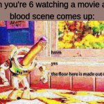 *pays attention to floor* | when you're 6 watching a movie and a; blood scene comes up: | image tagged in oh hell no,why,but why why would you do that,why would you do anything like that | made w/ Imgflip meme maker