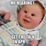 talk: I was mortified | ME HEARING I; GET THE TALK ON APR 1....... | image tagged in scared baby | made w/ Imgflip meme maker