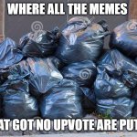 ie11 trash | WHERE ALL THE MEMES; THAT GOT NO UPVOTE ARE PUT IN | image tagged in ie11 trash | made w/ Imgflip meme maker