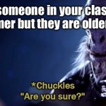 *funny pun here* | When someone in your class calls you a boomer but they are older than you: | image tagged in are you sure | made w/ Imgflip meme maker