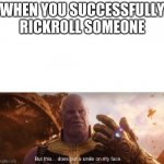 good vibes | WHEN YOU SUCCESSFULLY RICKROLL SOMEONE | image tagged in but this does put a smile on my face,never gonna give you up,never gonna let you down,never gonna run around | made w/ Imgflip meme maker