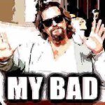 The dude from Big Lebowski my bad deep-fried 2 meme