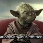 Good relation with your mother I have meme