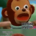 monke upvote | HEY HOLD UP... ARE YOU TRYING TO SCROLL PAST ME? I DEMAND UPVOTES! WAIT PEOPLE HATE UPVOTE BEGGING... HAHA LOL U READ THE WHOLE MEME GET REKT | image tagged in surprised monkey puppet | made w/ Imgflip meme maker