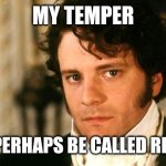 mr darcy | MY TEMPER; WOULD PERHAPS BE CALLED RESENTFUL | image tagged in mr darcy | made w/ Imgflip meme maker