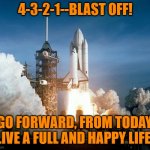 4-3-21 | 4-3-2-1--BLAST OFF! GO FORWARD, FROM TODAY. LIVE A FULL AND HAPPY LIFE! | image tagged in rocket launch | made w/ Imgflip meme maker