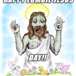 HAPPY ZOMBIE JESUS DAY | HAPPY ZOMBIE JESUS; DAY!! | image tagged in zombie jesus | made w/ Imgflip meme maker