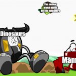 Mixels Meme | The meteor which killed off the dinosaurs; Dinosaurs; Mammals | image tagged in zorch and seismo | made w/ Imgflip meme maker