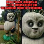 *Sudden Realisation* | WHEN YOU ARE LAUGHING AT ALL THE CORONA MEMES BUT THE LAUGHING TURNS INTO COUGHING | image tagged in kung fu panda,memes,funny,coronavirus | made w/ Imgflip meme maker