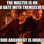 Yep. That Just Happened. | THE MASTER IS ON A DATE WITH THEMSELVES; YOUR ARGUMENT IS INVALID | image tagged in missy the master doctor who | made w/ Imgflip meme maker