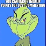 When you realize... | WHEN YOU REALIZE  THAT YOU CAN EARN 3 IMGFLIP POINTS FOR JUST COMMENTING | image tagged in good grinch,imgflip points | made w/ Imgflip meme maker