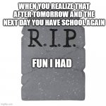 true | WHEN YOU REALIZE THAT AFTER TOMORROW AND THE NEXT DAY YOU HAVE SCHOOL AGAIN; FUN I HAD | image tagged in tombstone | made w/ Imgflip meme maker