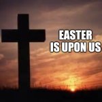 Happy Easter | EASTER IS UPON US | image tagged in cross,easter,jesus christ,god,christianity | made w/ Imgflip meme maker