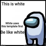 Be like white | This is white; White uses this template first; Be like white | image tagged in be like white | made w/ Imgflip meme maker