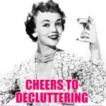 Cheers Decluttering | CHEERS TO DECLUTTERING THE LIQUOR CABINET | image tagged in woman drinking wine,cheers,spring cleaning,housewife,housework,funny memes | made w/ Imgflip meme maker