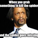 Missing spider | When you grab something to kill the spider and the spider goes missing. | image tagged in katt williams wtf meme | made w/ Imgflip meme maker