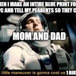 When you want to make a gaming pc but your 18 | WHEN I MAKE AN INTIRE BLUE PRINT FOR A GAMING PC AND TELL MY PEARENTS SO THEY CAN BUY IT MOM AND DAD 1 BIRTHDAY | image tagged in this little maneuver is gonna cost us 51 years | made w/ Imgflip meme maker