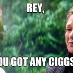 Star Wars | REY, YOU GOT ANY CIGGS? | image tagged in leia star wars | made w/ Imgflip meme maker