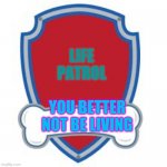 Well good thing that the patrol gets you mostly when your old | LIFE
PATROL; YOU BETTER NOT BE LIVING | image tagged in paw patrol blank editable logo | made w/ Imgflip meme maker