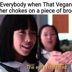 The wild and rare Vegan Karen is defeated | Everybody when That Vegan Teacher chokes on a piece of broccoli: | image tagged in the evil is defeated,imgflip,memes,fun,if that vegan teacher sees this then she can go bye bye | made w/ Imgflip meme maker