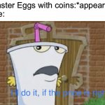 You have a good childhood if you remember this | Easter Eggs with coins:*appears*
Me: | image tagged in i ll do it if the price is right,athf,aqua teen hunger force,easter,memes | made w/ Imgflip meme maker