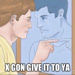 X gon give it to ya | X GON GIVE IT TO YA | image tagged in man pointing in mirror | made w/ Imgflip meme maker