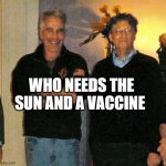 epstein and gates | WHO NEEDS THE SUN AND A VACCINE | image tagged in epstein and gates | made w/ Imgflip meme maker