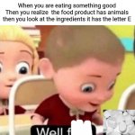 Vegan memes 2 | When you are eating something good
Then you realize  the food product has animals then you look at the ingredients it has the letter E | image tagged in well f ck | made w/ Imgflip meme maker