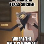 Tawog meme | GUMBALL:IN TEXAS SUCKER; WHERE THE HECK IS GUMBALL | image tagged in tawog meme | made w/ Imgflip meme maker