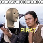 pirat meme man | WHEN MOM ASKS YOU TO DOWNLOAD A MOVIE | image tagged in pirat meme man | made w/ Imgflip meme maker