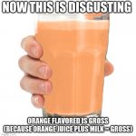 Why?? | NOW THIS IS DISGUSTING; ORANGE FLAVORED IS GROSS (BECAUSE ORANGE JUICE PLUS MILK = GROSS) | image tagged in ornj milk | made w/ Imgflip meme maker