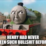 Henry's version of that meme featuring Thomas | HENRY HAD NEVER SEEN SUCH BULLSHIT BEFORE | image tagged in closed-mouth angry henry | made w/ Imgflip meme maker