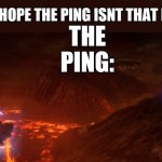 The ping is the high ground | ME: I HOPE THE PING ISNT THAT HIGH; THE PING: | image tagged in internet,high ground,star wars | made w/ Imgflip meme maker