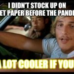 Dazed-and-Confused | I DIDN'T STOCK UP ON TOILET PAPER BEFORE THE PANDEMIC; BE A LOT COOLER IF YOU DID | image tagged in dazed-and-confused | made w/ Imgflip meme maker