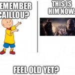 I feel old and scared | THIS IS HIM NOW. REMEMBER CAILLOU? FEEL OLD YET? | image tagged in feel old yet | made w/ Imgflip meme maker