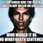 ? | IF YOU COULD GIVE THE DEATH SENTENCE TO ANY KILLER OR CULT LEADER; WHO WOULD IT BE AND WHAT DEATH SENTENCE? | image tagged in the night stalker serial killer mugshot,last words,death,serial killer | made w/ Imgflip meme maker