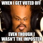Among us but its coryxkenshin- | WHEN I GET VOTED OFF; EVEN THOUGH I WASN'T THE IMPOSTER | image tagged in lol this | made w/ Imgflip meme maker