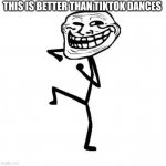 Le epic dance | THIS IS BETTER THAN TIKTOK DANCES | image tagged in troll face dancing,troll face,troll,tik tok,tik tok dance,trolling | made w/ Imgflip meme maker