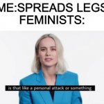 Is that like a personal attack or something? | ME:SPREADS LEGS
FEMINISTS: | image tagged in is that like a personal attack or something | made w/ Imgflip meme maker