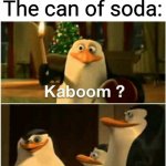 Every time | Me: *opens a can of soda* The can of soda: | image tagged in kaboom yes rico kaboom | made w/ Imgflip meme maker