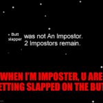 He was not an impostor. | Butt slapper; WHEN I’M IMPOSTER, U ARE GETTING SLAPPED ON THE BUTT | image tagged in he was not an impostor | made w/ Imgflip meme maker