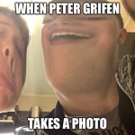 Peter griffin | WHEN PETER GRIFEN; TAKES A PHOTO | image tagged in peter griffin | made w/ Imgflip meme maker