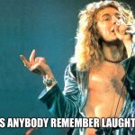 Robert Plant | DOES ANYBODY REMEMBER LAUGHTER? | image tagged in robert plant,laughter,stairway to heaven,led zeppelin | made w/ Imgflip meme maker