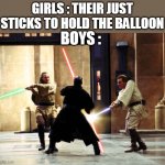 starwarsfight | GIRLS : THEIR JUST STICKS TO HOLD THE BALLOON; BOYS : | image tagged in starwarsfight | made w/ Imgflip meme maker