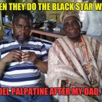 Sith Lord Dad 01 | WHEN THEY DO THE BLACK STAR WARS; MODEL PALPATINE AFTER MY DAD, OK? | image tagged in oba frederick adegunle aroloye and son 2017 | made w/ Imgflip meme maker