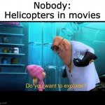 helicopters be like | Nobody:
Helicopters in movies | image tagged in do you want to explode,helicopter,movies,memes | made w/ Imgflip meme maker