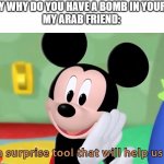 Surprise Tool | ME: HEY WHY DO YOU HAVE A BOMB IN YOUR BAG?
MY ARAB FRIEND: | image tagged in surprise tool,arab,bomb | made w/ Imgflip meme maker