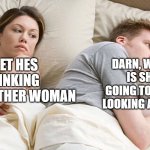 WHEN ARE GOING TO STOP | DARN, WHEN IS SHE GOING TO STOP LOOKING AT ME!! I BET HES THINKING ABOUT OTHER WOMAN | image tagged in i bet he is thinking,lol,stop reading the tags | made w/ Imgflip meme maker