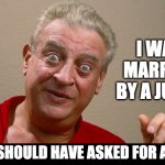 Judge | I WAS MARRIED BY A JUDGE; BUT I SHOULD HAVE ASKED FOR A JURY. | image tagged in rodney dangerfield | made w/ Imgflip meme maker