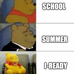 Does anyone have i-Ready in summer? | SCHOOL; SUMMER; I-READY | image tagged in tuxedo winnie de pooh 3 panel,i-ready,school,summer,tuxedo winnie the pooh,oh wow are you actually reading these tags | made w/ Imgflip meme maker